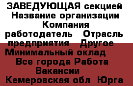 ЗАВЕДУЮЩАЯ секцией › Название организации ­ Компания-работодатель › Отрасль предприятия ­ Другое › Минимальный оклад ­ 1 - Все города Работа » Вакансии   . Кемеровская обл.,Юрга г.